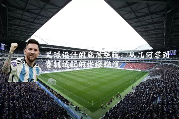 足球设计的底层逻辑：从几何学到赛制适配的终极推演