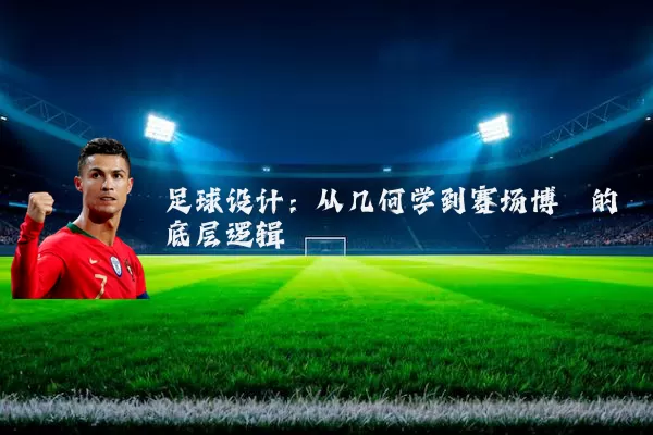 足球设计:从几何学到赛场博弈的底层逻辑