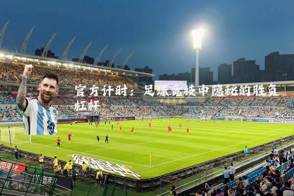 官方计时:足球竞技中隐秘的胜负杠杆