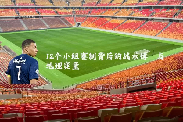 12个小组赛制背后的战术博弈与地理变量