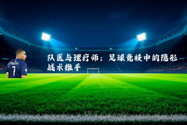 队医与理疗师：足球竞技中的隐形战术推手