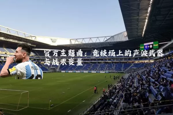 官方主题曲：竞技场上的声波武器与战术变量