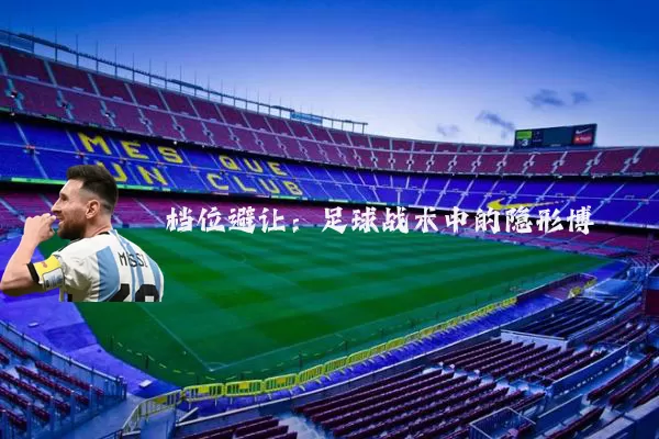 档位避让:足球战术中的隐形博弈