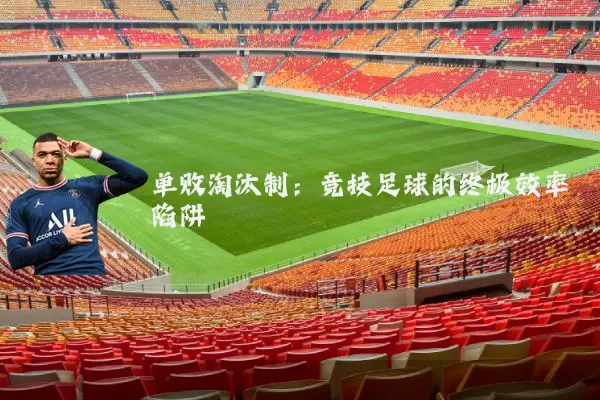 单败淘汰制：竞技足球的终极效率陷阱