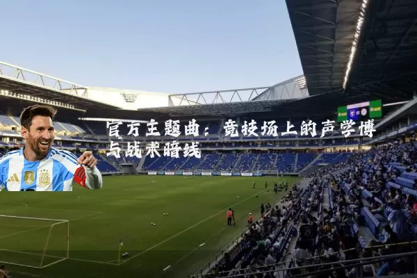 官方主题曲：竞技场上的声学博弈与战术暗线