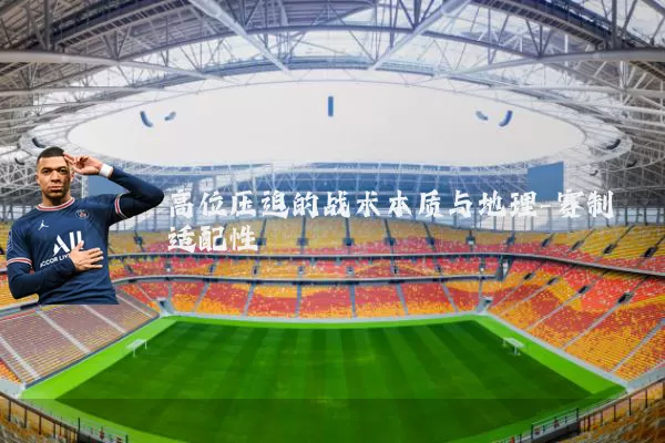 高位压迫的战术本质与地理-赛制适配性