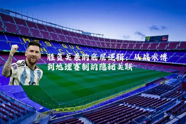 胜负关系的底层逻辑:从战术博弈到地理赛制的隐秘关联