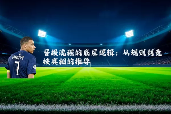 晋级流程的底层逻辑：从规则到竞技真相的推导