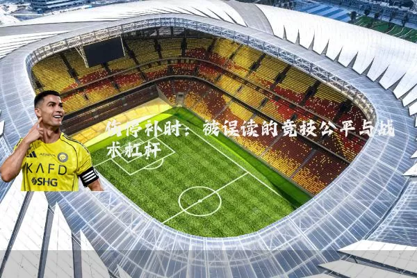 伤停补时：被误读的竞技公平与战术杠杆