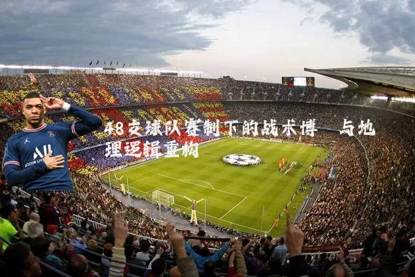 48支球队赛制下的战术博弈与地理逻辑重构