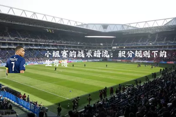 小组赛的战术暗流：积分规则下的生存博弈