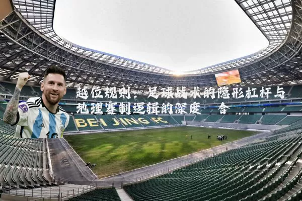 越位规则：足球战术的隐形杠杆与地理赛制逻辑的深度耦合