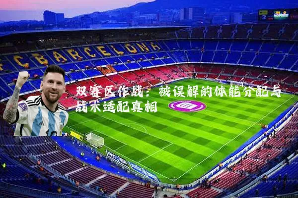 双赛区作战:被误解的体能分配与战术适配真相