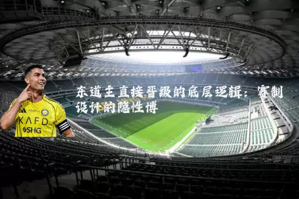 东道主直接晋级的底层逻辑：赛制设计的隐性博弈